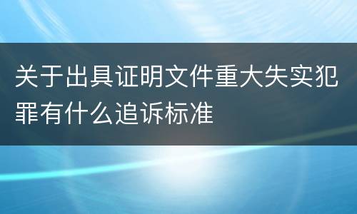 关于出具证明文件重大失实犯罪有什么追诉标准