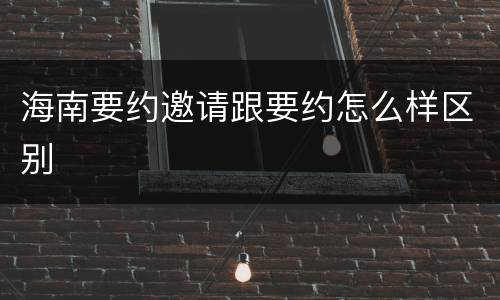 海南要约邀请跟要约怎么样区别