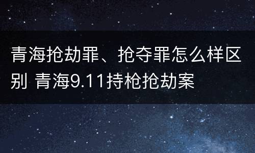 青海抢劫罪、抢夺罪怎么样区别 青海9.11持枪抢劫案