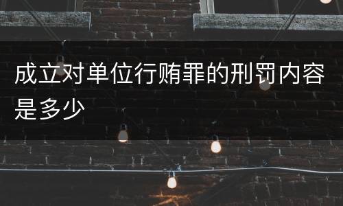 成立对单位行贿罪的刑罚内容是多少