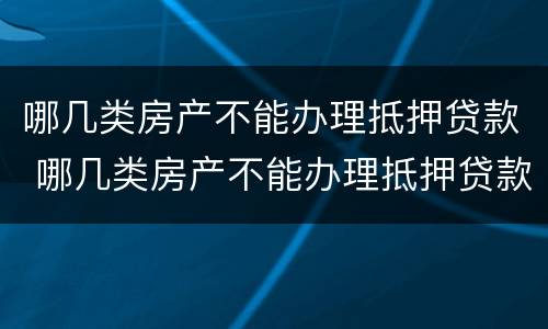 哪几类房产不能办理抵押贷款 哪几类房产不能办理抵押贷款的