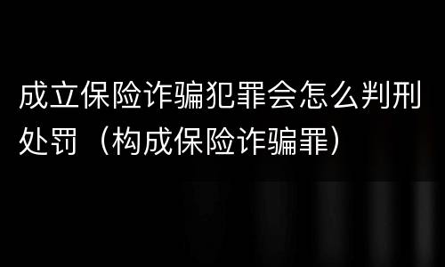 成立保险诈骗犯罪会怎么判刑处罚（构成保险诈骗罪）