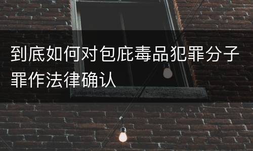 到底如何对包庇毒品犯罪分子罪作法律确认