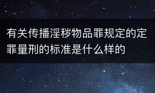有关传播淫秽物品罪规定的定罪量刑的标准是什么样的