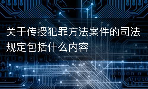 关于传授犯罪方法案件的司法规定包括什么内容
