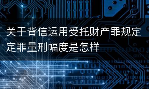 关于背信运用受托财产罪规定定罪量刑幅度是怎样
