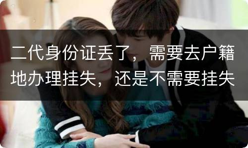 二代身份证丢了，需要去户籍地办理挂失，还是不需要挂失