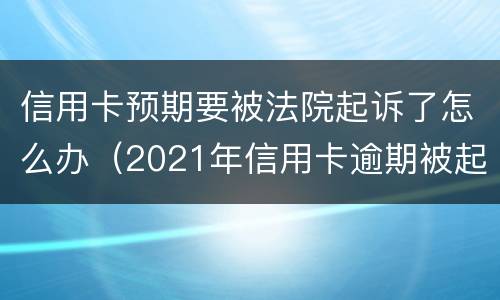信用卡预期要被法院起诉了怎么办（2021年信用卡逾期被起诉怎么办）