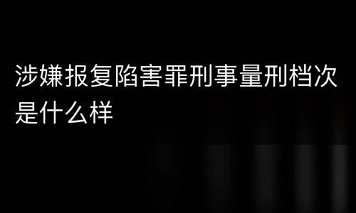 涉嫌报复陷害罪刑事量刑档次是什么样