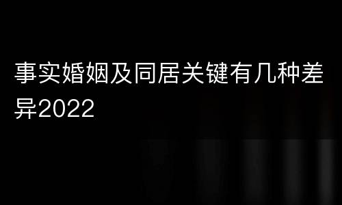 事实婚姻及同居关键有几种差异2022