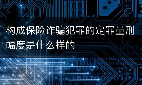 构成保险诈骗犯罪的定罪量刑幅度是什么样的