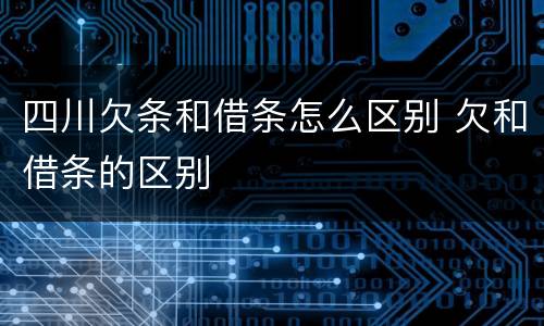 四川欠条和借条怎么区别 欠和借条的区别