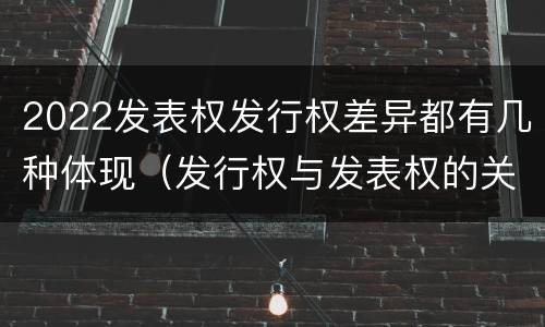2022发表权发行权差异都有几种体现（发行权与发表权的关系）