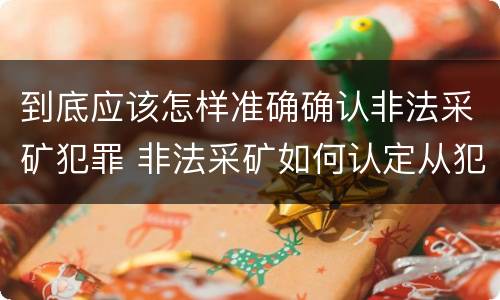到底应该怎样准确确认非法采矿犯罪 非法采矿如何认定从犯