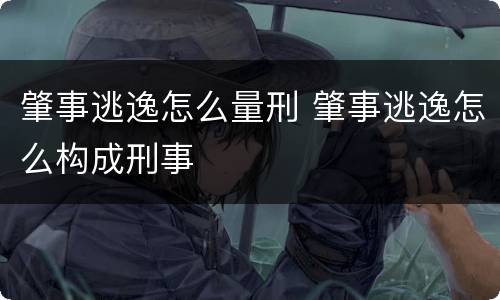 肇事逃逸怎么量刑 肇事逃逸怎么构成刑事
