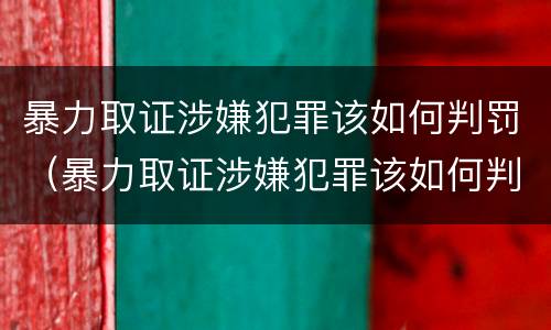 暴力取证涉嫌犯罪该如何判罚（暴力取证涉嫌犯罪该如何判罚呢）