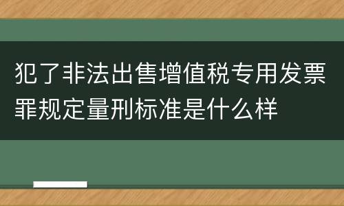 犯了非法出售增值税专用发票罪规定量刑标准是什么样
