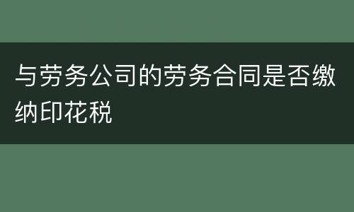 与劳务公司的劳务合同是否缴纳印花税