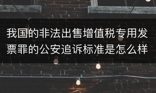 我国的非法出售增值税专用发票罪的公安追诉标准是怎么样规定
