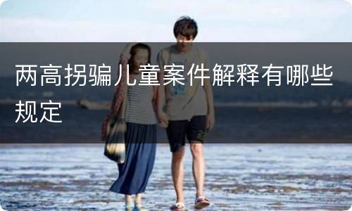 两高拐骗儿童案件解释有哪些规定