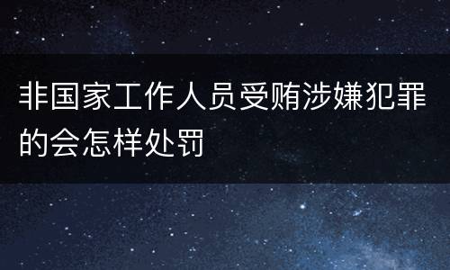 非国家工作人员受贿涉嫌犯罪的会怎样处罚