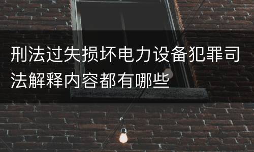 刑法过失损坏电力设备犯罪司法解释内容都有哪些