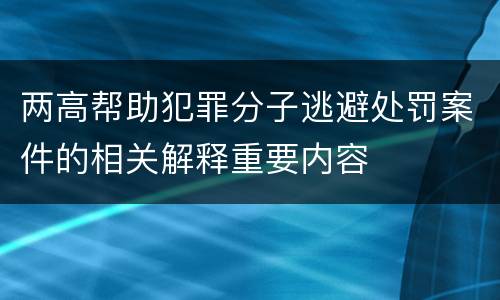 两高帮助犯罪分子逃避处罚案件的相关解释重要内容