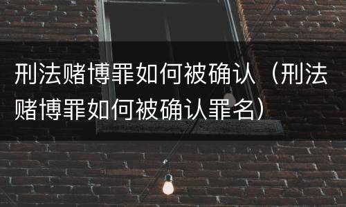 刑法赌博罪如何被确认（刑法赌博罪如何被确认罪名）