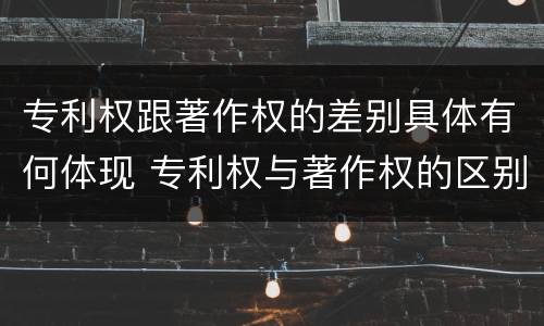 专利权跟著作权的差别具体有何体现 专利权与著作权的区别与联系