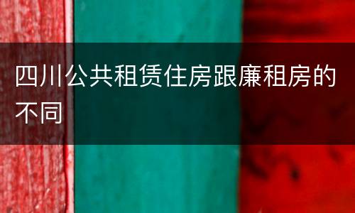 四川公共租赁住房跟廉租房的不同