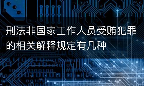 刑法非国家工作人员受贿犯罪的相关解释规定有几种