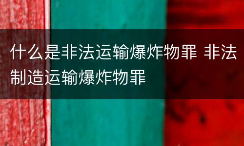 什么是非法运输爆炸物罪 非法制造运输爆炸物罪
