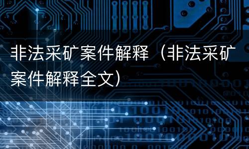 非法采矿案件解释（非法采矿案件解释全文）