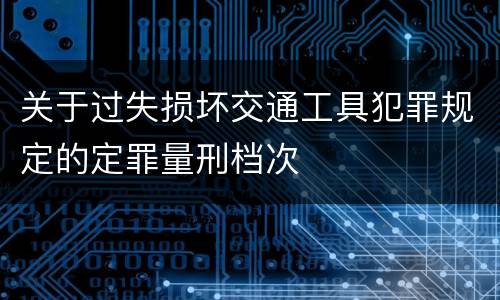 关于过失损坏交通工具犯罪规定的定罪量刑档次