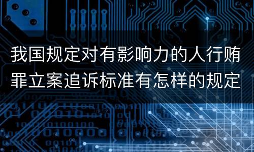 我国规定对有影响力的人行贿罪立案追诉标准有怎样的规定