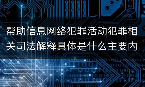 帮助信息网络犯罪活动犯罪相关司法解释具体是什么主要内容