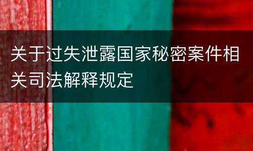 关于过失泄露国家秘密案件相关司法解释规定