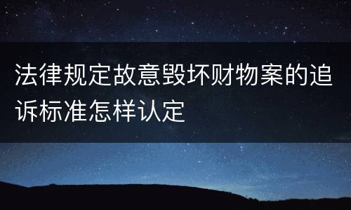 法律规定故意毁坏财物案的追诉标准怎样认定