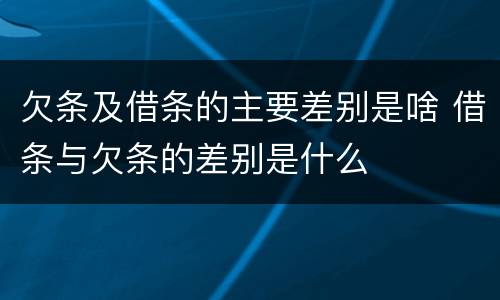 欠条及借条的主要差别是啥 借条与欠条的差别是什么
