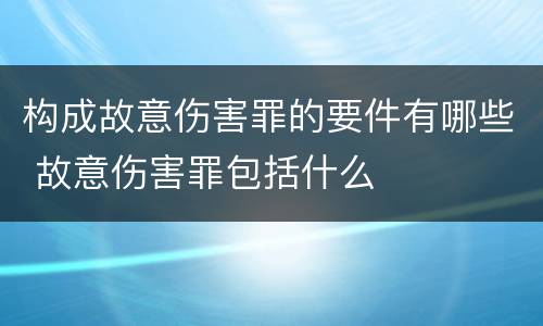 构成故意伤害罪的要件有哪些 故意伤害罪包括什么