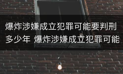 爆炸涉嫌成立犯罪可能要判刑多少年 爆炸涉嫌成立犯罪可能要判刑多少年呢