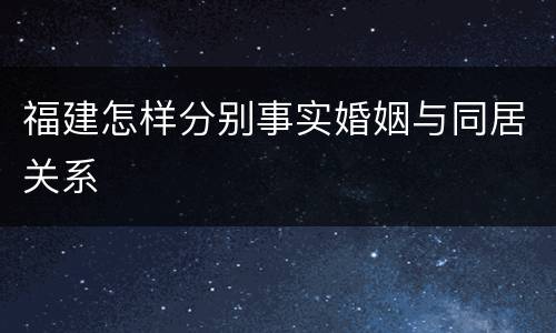 福建怎样分别事实婚姻与同居关系