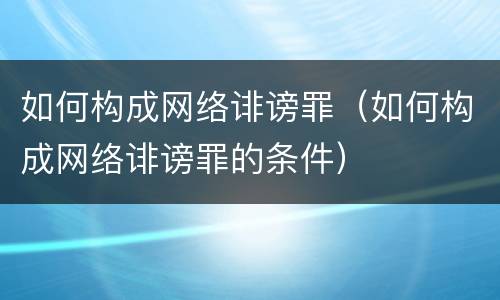 如何构成网络诽谤罪（如何构成网络诽谤罪的条件）
