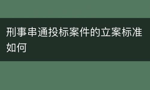 刑事串通投标案件的立案标准如何
