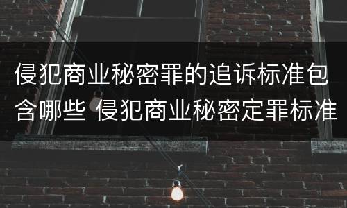 侵犯商业秘密罪的追诉标准包含哪些 侵犯商业秘密定罪标准