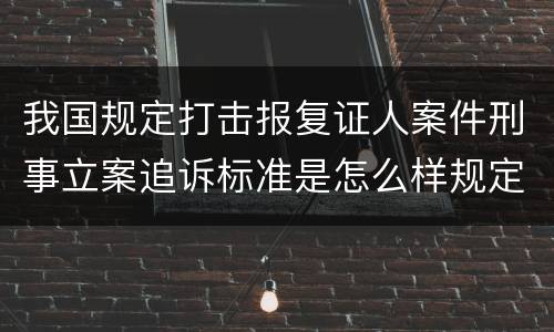 我国规定打击报复证人案件刑事立案追诉标准是怎么样规定