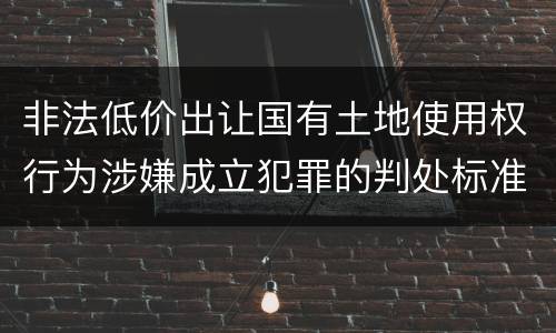 非法低价出让国有土地使用权行为涉嫌成立犯罪的判处标准