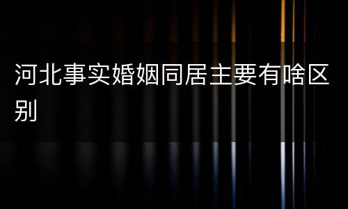 河北事实婚姻同居主要有啥区别