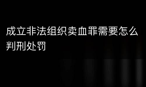 成立非法组织卖血罪需要怎么判刑处罚