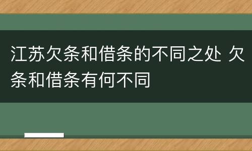 江苏欠条和借条的不同之处 欠条和借条有何不同